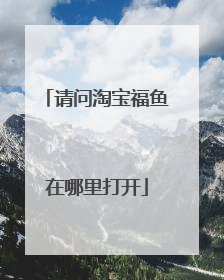 请问淘宝福鱼在哪里打开
