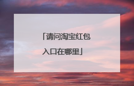 请问淘宝红包入口在哪里