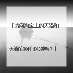 请问淘宝上的天猫和天猫官网有区别吗?
