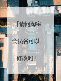 请问淘宝会员名可以修改吗