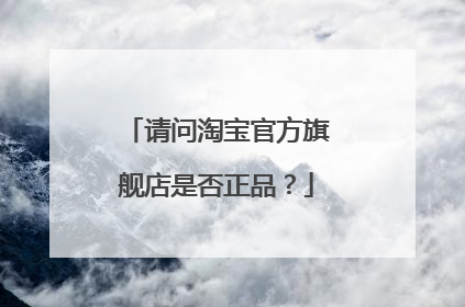 请问淘宝官方旗舰店是否正品？