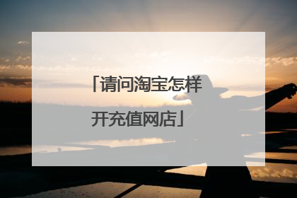 请问淘宝怎样开充值网店