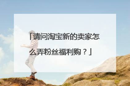 请问淘宝新的卖家怎么弄粉丝福利购?