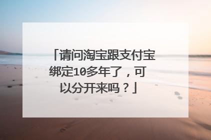 请问淘宝跟支付宝绑定10多年了,可以分开来吗?