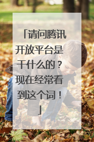 请问腾讯开放平台是干什么的?现在经常看到这个词!