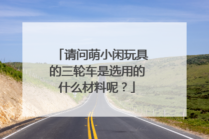 请问萌小闲玩具的三轮车是选用的什么材料呢?
