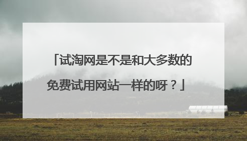 试淘网是不是和大多数的免费试用网站一样的呀?