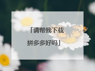 请帮我下载拼多多好吗