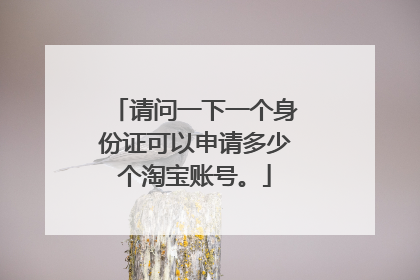 请问一下一个身份证可以申请多少个淘宝账号。
