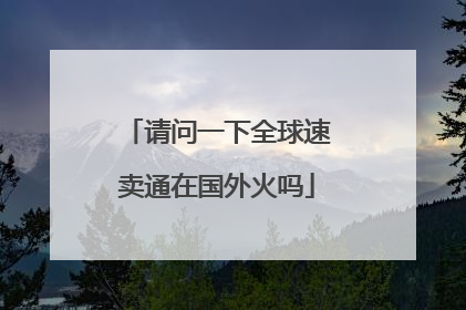 请问一下全球速卖通在国外火吗