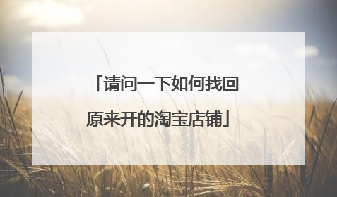 请问一下如何找回原来开的淘宝店铺