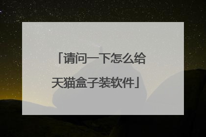 请问一下怎么给天猫盒子装软件