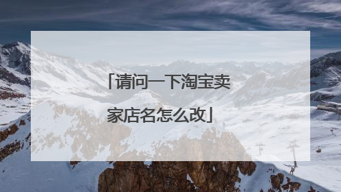 请问一下淘宝卖家店名怎么改