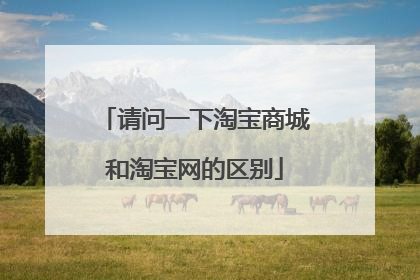 请问一下淘宝商城和淘宝网的区别