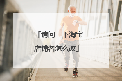 请问一下淘宝店铺名怎么改
