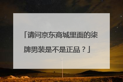 请问京东商城里面的柒牌男装是不是正品?