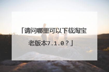 请问哪里可以下载淘宝老版本7.1.0?