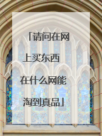 请问在网上买东西 在什么网能淘到真品