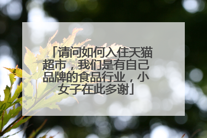 请问如何入住天猫超市,我们是有自己品牌的食品行业,小女子在此多谢