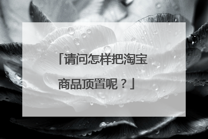 请问怎样把淘宝商品顶置呢?