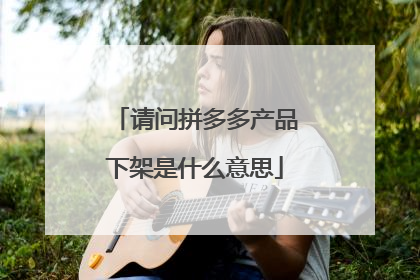 请问拼多多产品下架是什么意思
