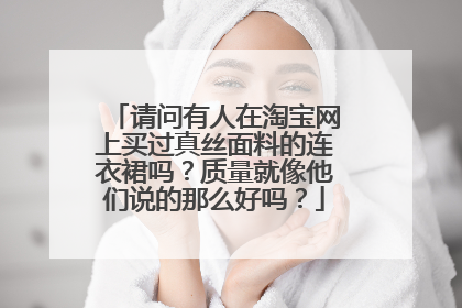 请问有人在淘宝网上买过真丝面料的连衣裙吗?质量就像他们说的那么好吗?