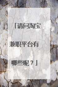 请问淘宝兼职平台有哪些呢？