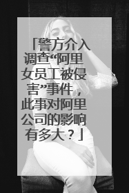 警方介入调查“阿里女员工被侵害”事件,此事对阿里公司的影响有多大?