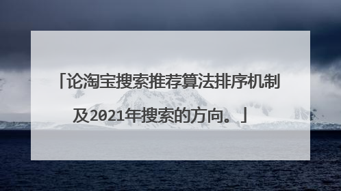 论淘宝搜索推荐算法排序机制及2021年搜索的方向。