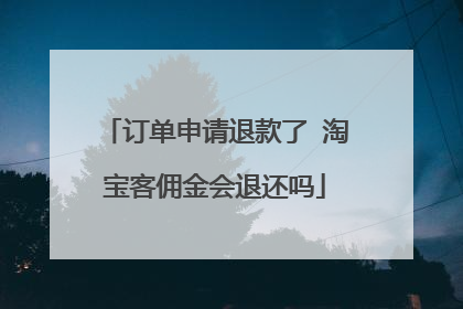 订单申请退款了 淘宝客佣金会退还吗