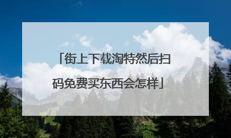 街上下载淘特然后扫码免费买东西会怎样