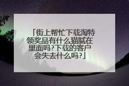 街上帮忙下载淘特领奖品有什么猫腻在里面吗?下载的客户会失去什么吗?