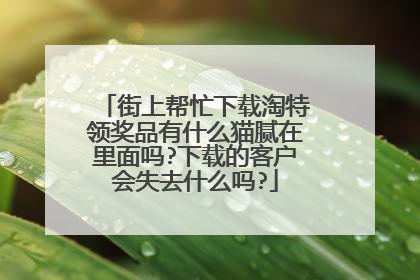 街上帮忙下载淘特领奖品有什么猫腻在里面吗?下载的客户会失去什么吗?