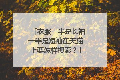 衣服一半是长袖一半是短袖在天猫上要怎样搜索?