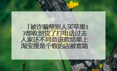 被诈骗帮别人买苹果13都收到货了打电话过去人家还不同意退款结果上淘宝搜是个假的店被套路了就是这个店?