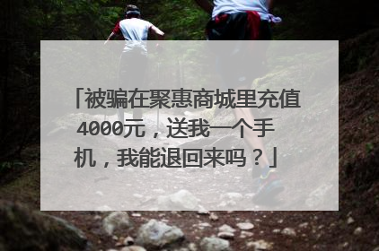 被骗在聚惠商城里充值4000元,送我一个手机,我能退回来吗?