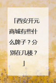 西安开元商城有些什么牌子?分别在几楼?