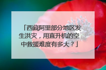 西藏阿里部分地区发生洪灾,用直升机的空中救援难度有多大?