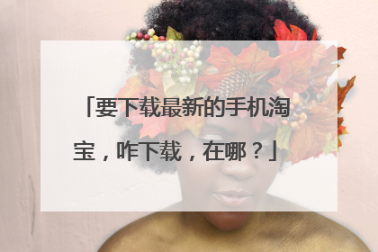 要下载最新的手机淘宝，咋下载，在哪？
