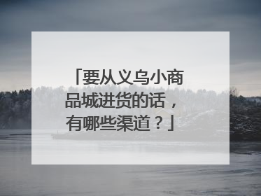 要从义乌小商品城进货的话,有哪些渠道?