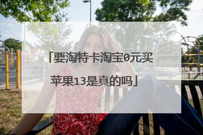 要淘特卡淘宝0元买苹果13是真的吗