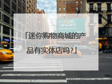 迷你购物商城的产品有实体店吗?