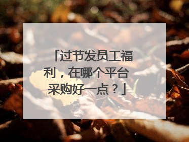 过节发员工福利,在哪个平台采购好一点?