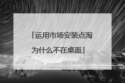 运用市场安装点淘为什么不在桌面