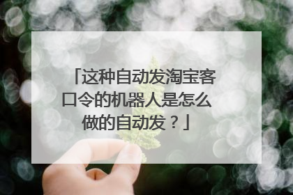 这种自动发淘宝客口令的机器人是怎么做的自动发?