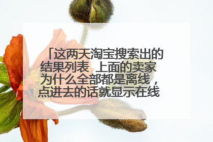 这两天淘宝搜索出的结果列表 上面的卖家为什么全部都是离线,点进去的话就显示在线了。怎么解决?