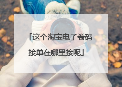 这个淘宝电子卷码接单在哪里接呢