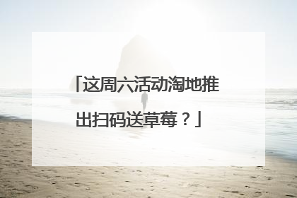 这周六活动淘地推出扫码送草莓?