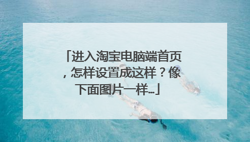 进入淘宝电脑端首页,怎样设置成这样?像下面图片一样…