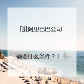 进阿里巴巴公司需要什么条件?